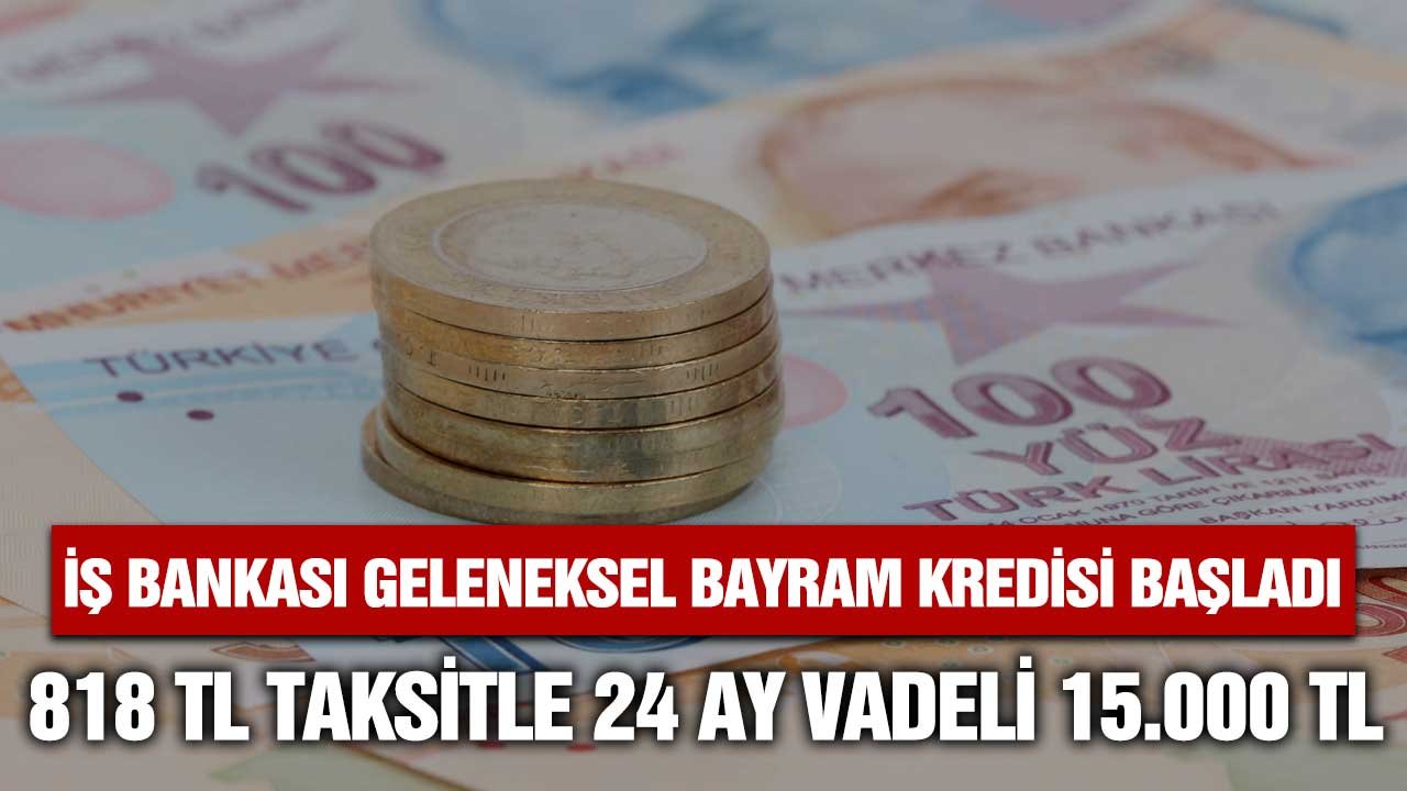 İş Bankası Geleneksel Bayram Kredisi başladı! 15000 lira için 24 ay vadeli anında kredi başvurusu