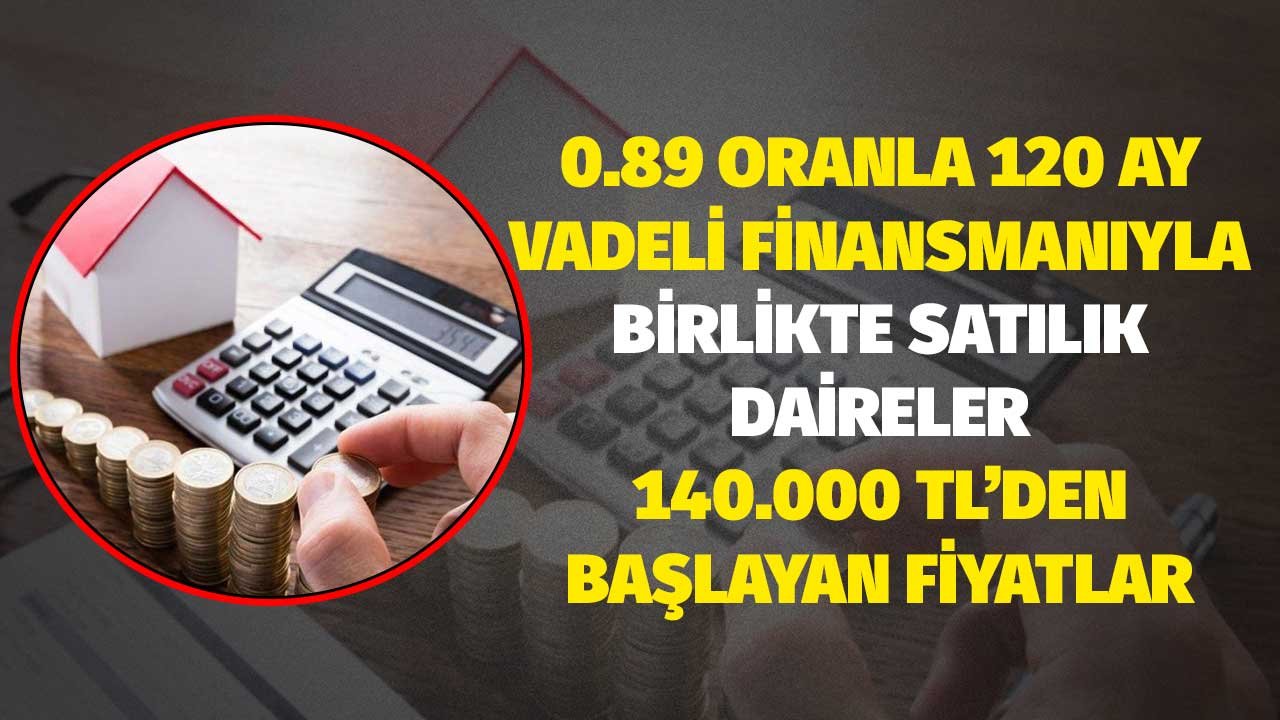 0.89'la 120 ay vadeli finansmanıyla birlikte 140.000 liraya bankadan satılık daireler