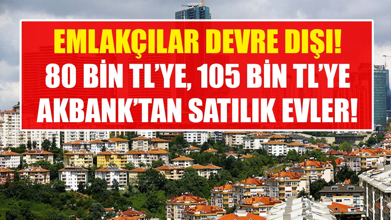 Bankalar Emlakçıları Devre Dışı Bıraktı! Akbank'tan 80 Bin TL'ye, 105 Bin TL'ye Satılık Kelepir Konutlar!