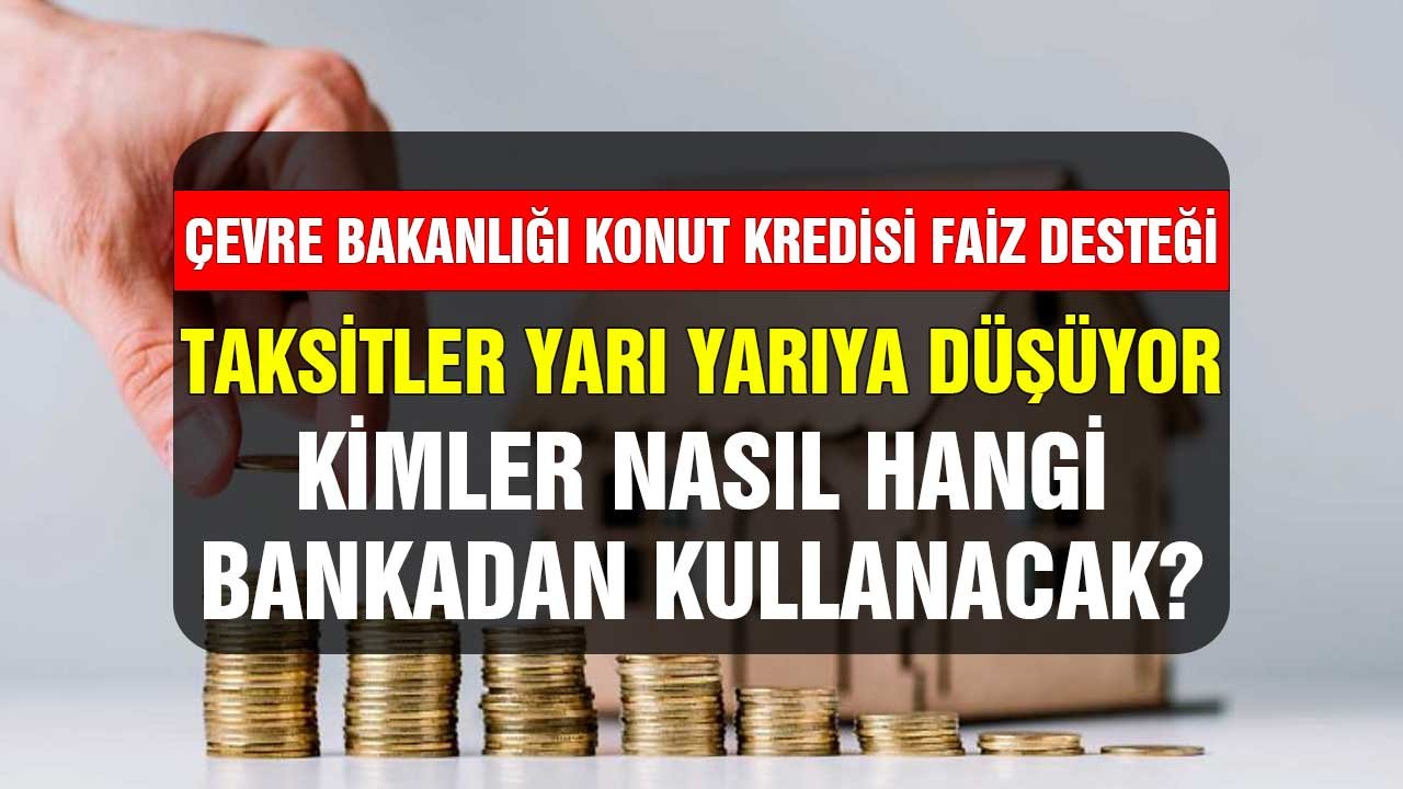 Çevre Bakanlığı konut kredisi faiz desteği! Kimler nasıl hangi bankadan kullanacaklar? Taksitler yarı yarıya düşüyor