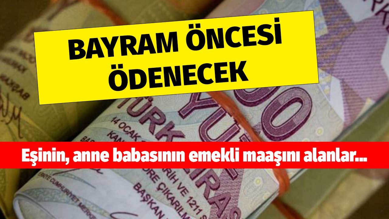 Eşinin, anne babasının emekli maaşını alanlara bayram öncesi yapılacak ikramiye tutarları tıkla öğren