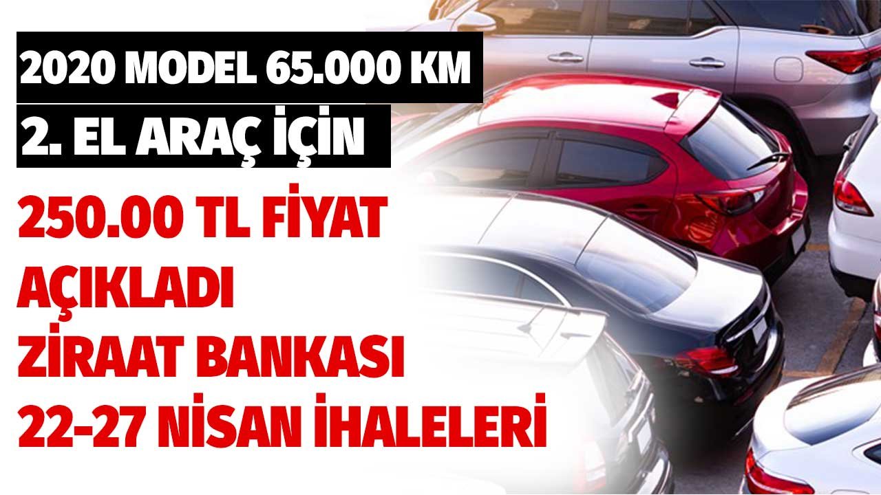 2020 model 65.000 km araçları 250.000 TL'den satıyor! Ziraat Bankası 22 27 Nisan ihale tablosu