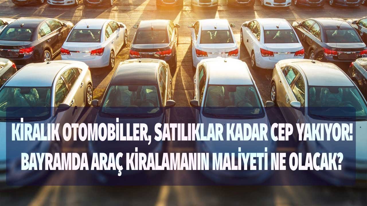 Bayramda kiralık araç fiyatları ne kadar? Satılıklar kadar tuzlu fiyatlar cep yakıyor!