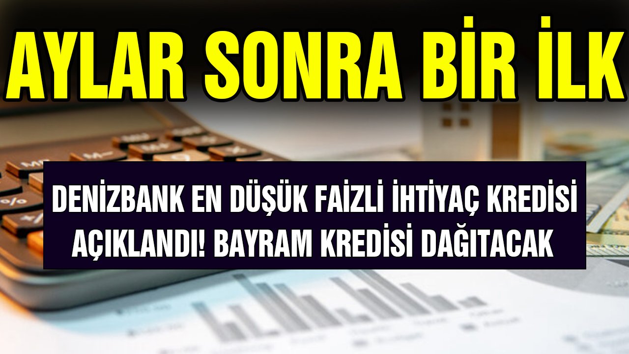 Aylar sonra bir ilk! Denizbank en düşük faizli ihtiyaç kredisi paketini açıkladı Bayram Kredisi dağıtacak