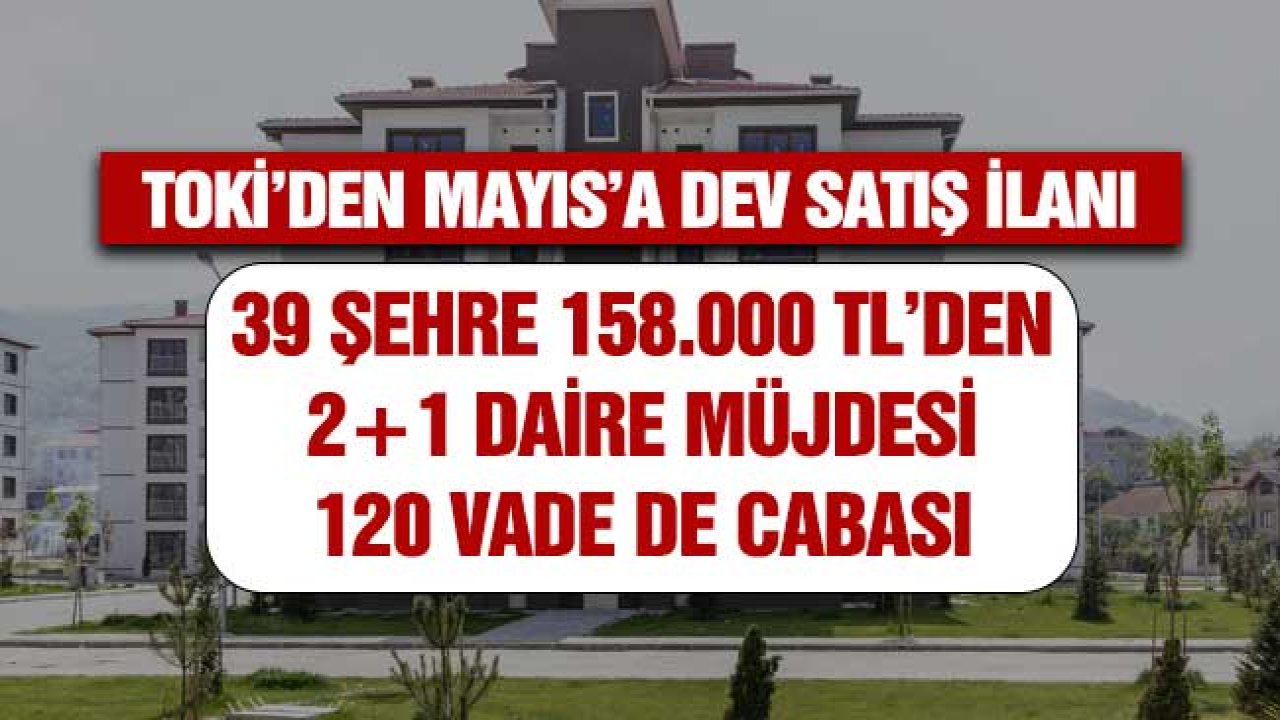 TOKİ'den Mayıs'a dev satış ilanı! 39 Şehre 158.00 TL'den 2+1 daire müjdesi 120 ay vade cabası