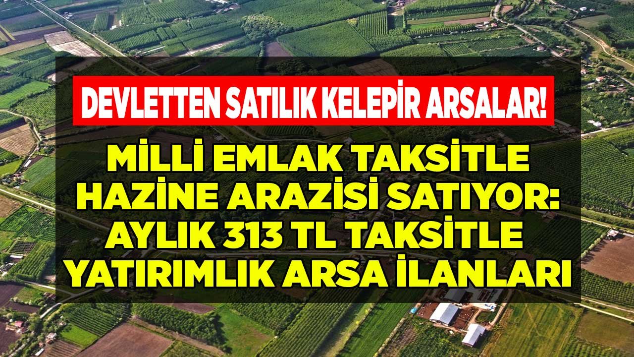 Milli Emlak 34 İlde Satışa Çıktı! Aylık 313 TL Taksitle Satılık Kelepir Hazine Arazileri, Yatırımlık Arsa Tarla İlanları