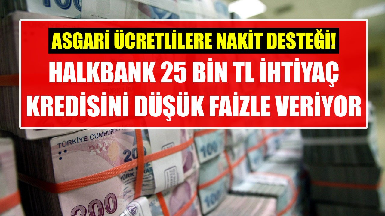 Asgari Ücretlilere Nakit Desteği! Halkbank'tan Düşük Faizli 25 Bin TL İhtiyaç Kredisi!