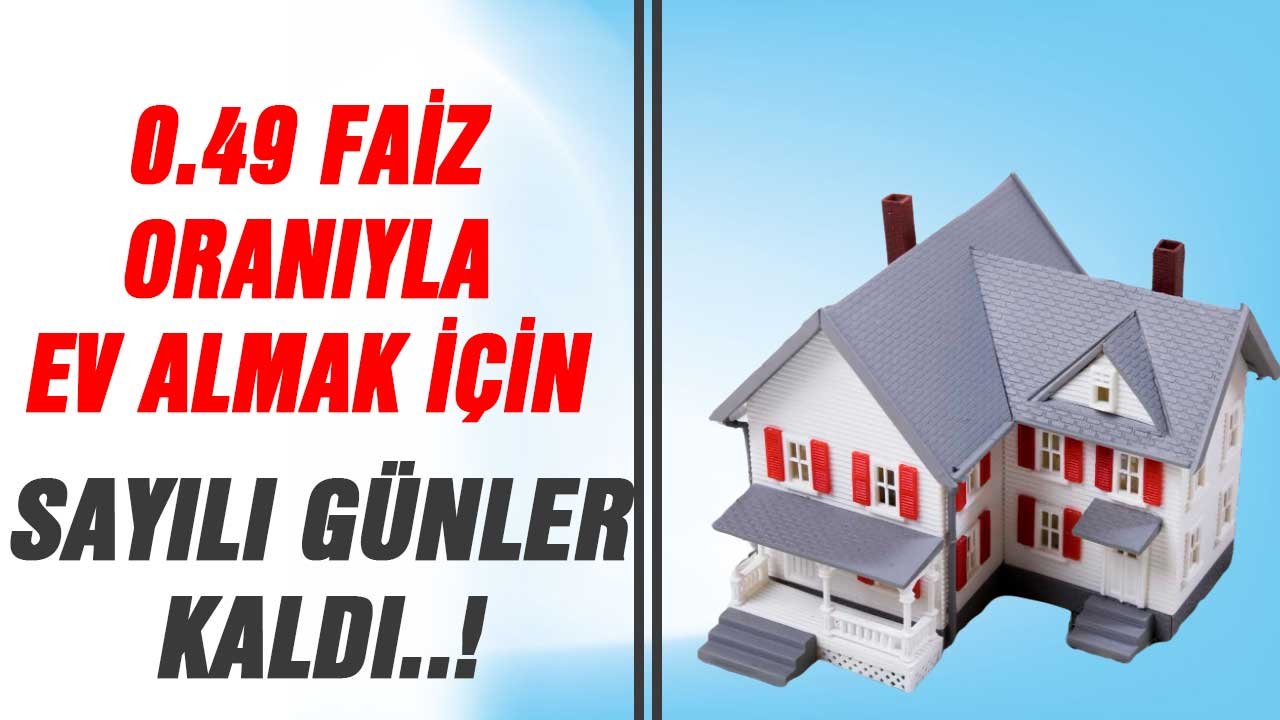 0.49 faizli konut kredisiyle ev almak için sayılı günler