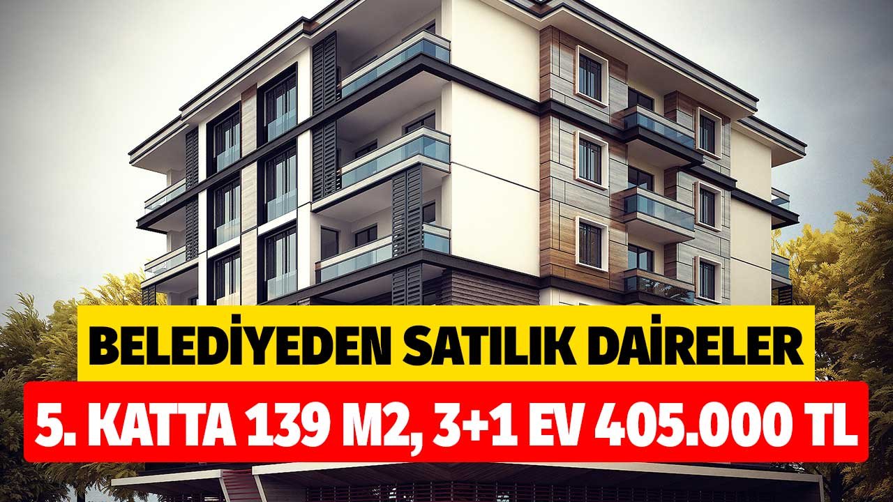 Ev arayanlar belediye satıyor! 5. katta 139 metrekare 3+1 daire belediyeden 405.000 TL