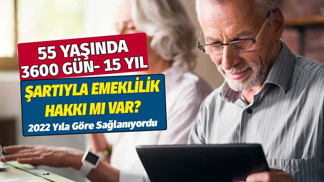 55 yaşında 3600 gün 15 yıl şartıyla emeklilik düzenlemesi mi var? 2002 yıl şartıyla sağlanıyordu