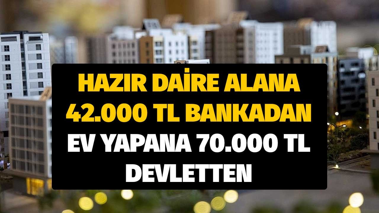 Hazır daire alana 42.000 lira bankadan, kendi evini yapana 70.000 lira devletten