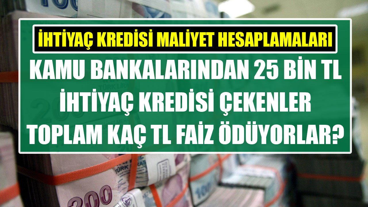 Ziraat Bankası, Vakıfbank Ve Halkbank'tan 25 Bin TL İhtiyaç Kredisi Çekenler 36 Ayda Toplam Kaç TL Faiz Ödüyorlar?