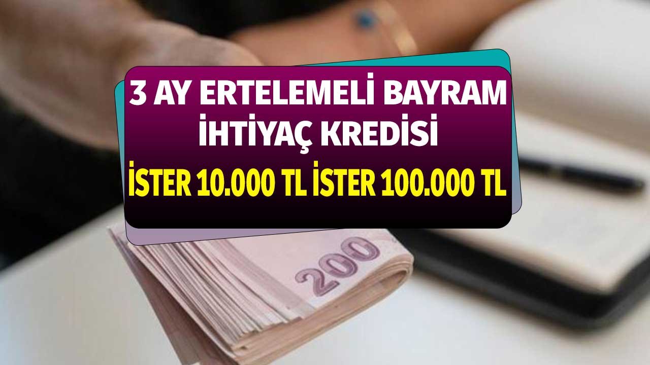 3 ay ödemesiz bayram kredisi! İsteyene 10 bin TL, isteyene 100 bin TL