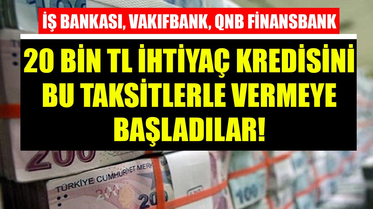 İş Bankası, Vakıfbank, QNB Finansbank 20 Bin TL İhtiyaç Kredisini Bu Taksitlerle Vermeye Başladılar!