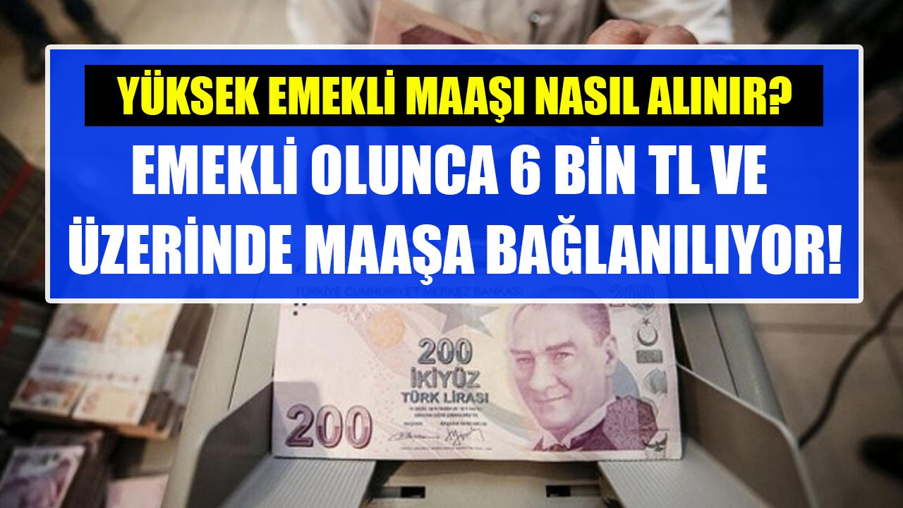 Emekli Olunca 6 Bin TL Ve Üzerinde Maaşa Bağlanılıyor! Yüksek Emekli Maaşı İçin Yapılması Gerekenler!