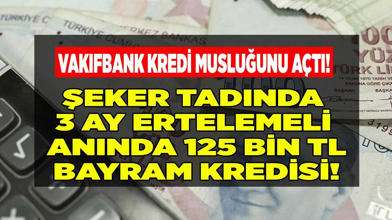 Bayram Şekeri Tadında Kredi Kampanyası! Vakıfbank 3 Ay Ertelemeli İhtiyaç Kredisi İle 125 Bin TL Dağıtıyor