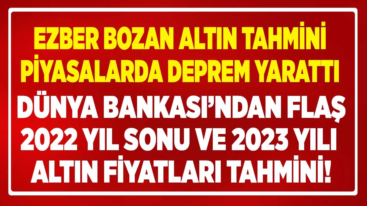 SON DAKİKA: Dünya Bankası 2022 Yıl Sonu ve 2023 Yılı Altın Fiyatı Tahmini Açıklandı!