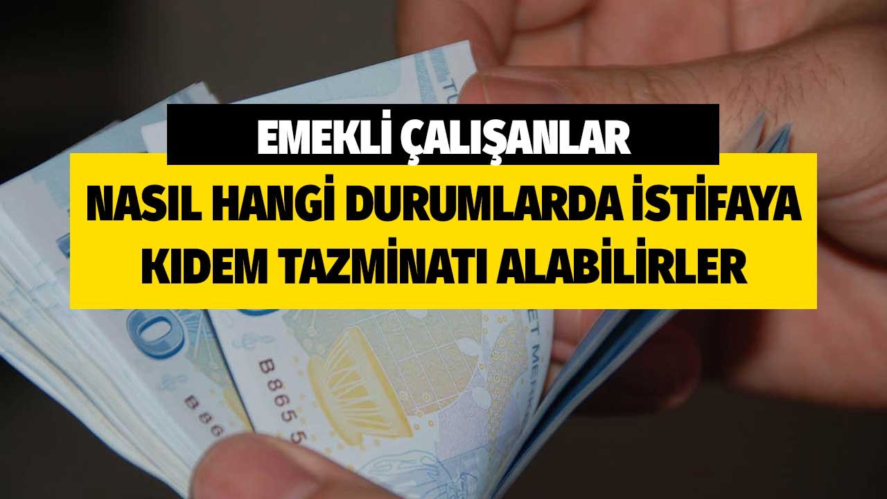 Emekli olup çalışanlar istifa durumunda kıdem tazminatı alabilir mi?