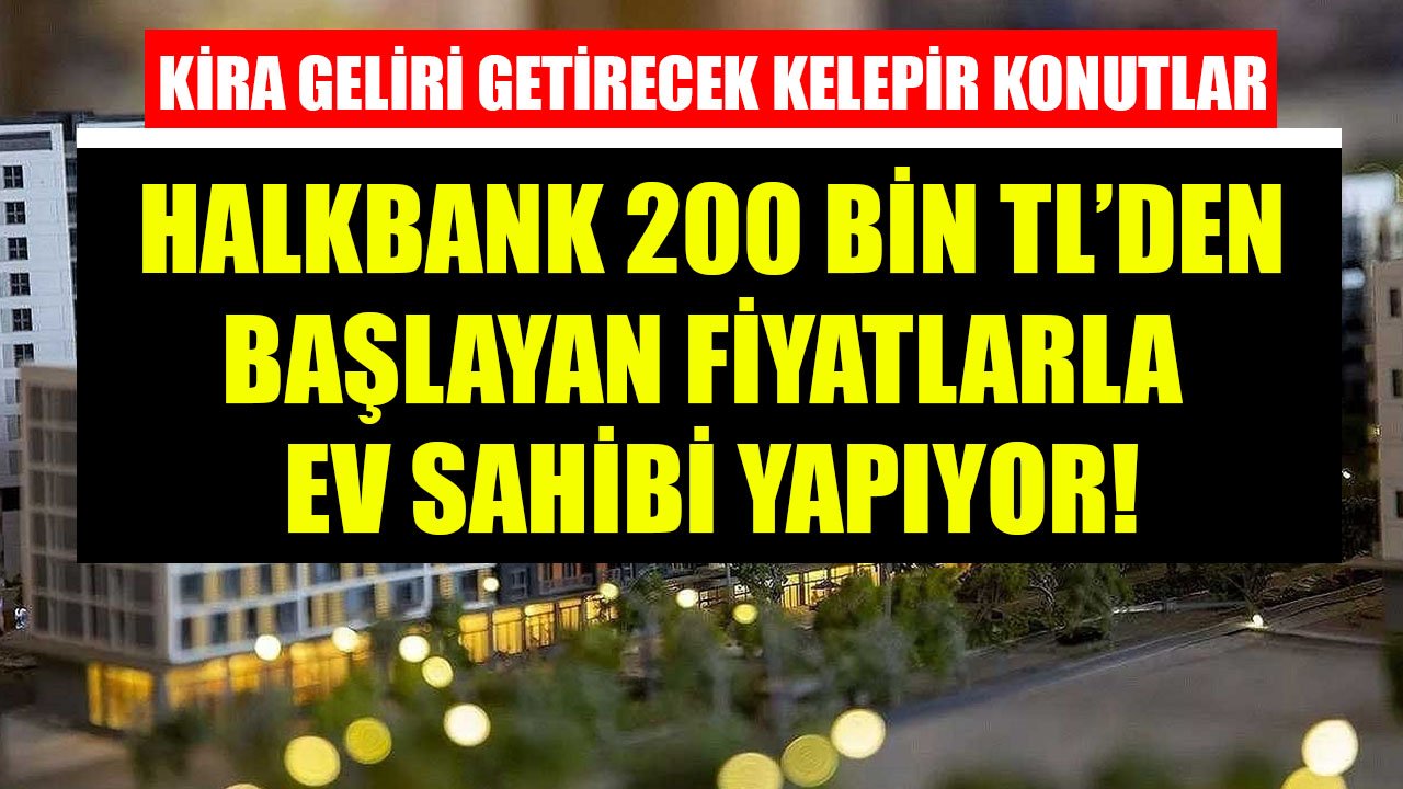 Halkbank'tan Kira Geliri Getirecek Satılık Kelepir Evler! 200 Bin TL'den Başlayan Fiyatlarla Konut Yatırımı Fırsatı!