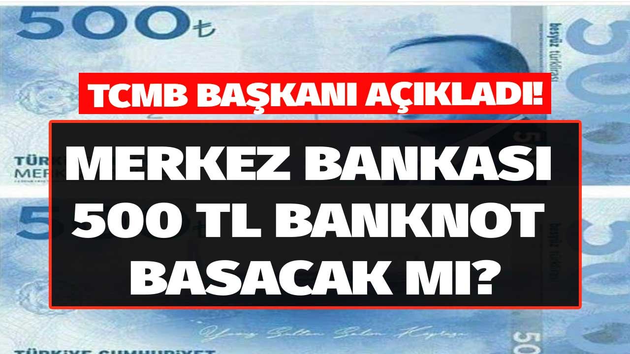 500 TL Banknot Basılacak Mı? Merkez Bankası Başkanı Kavcıoğlu Açıkladı