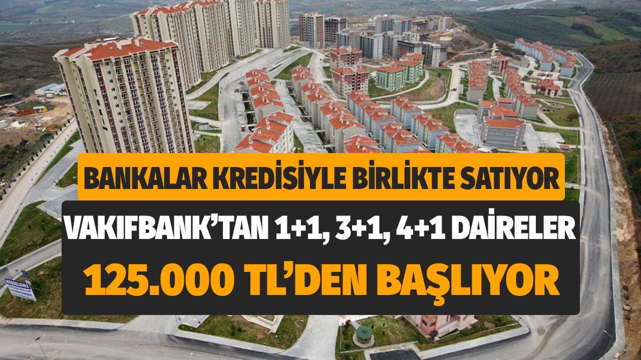 Bankalar kredisiyle birlikte satıyorlar! Vakıfbank'tan 1+1, 3+1, 4+1 daireler