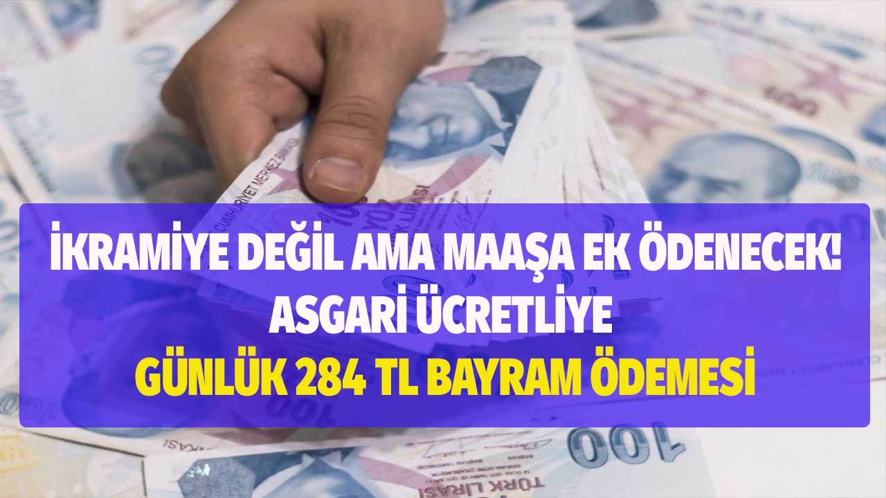 İkramiye değil ama maaşa ek! Asgari ücretle çalışanlara bayramda günlük 284 lira ödenecek!