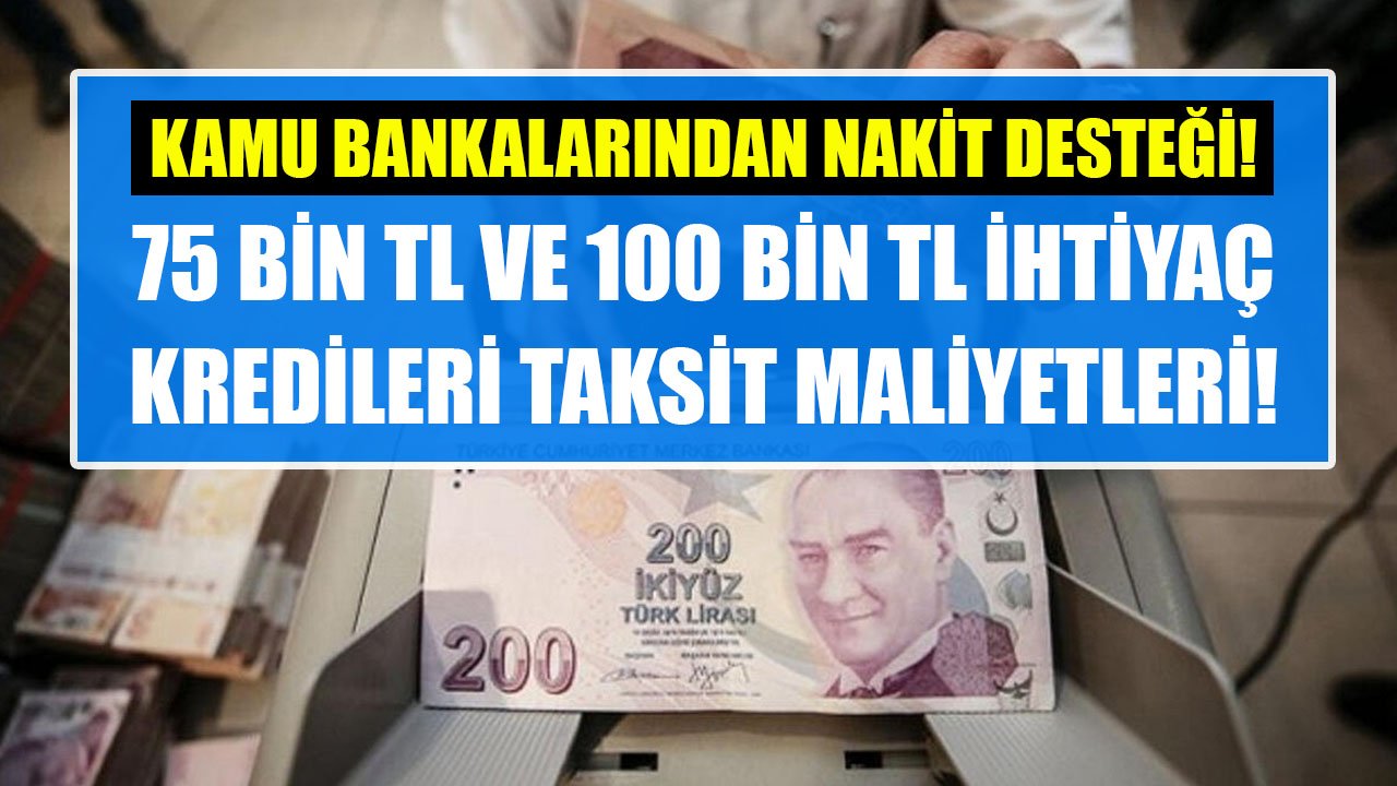 Kamu Bankalarından Nakit Destekler! Ziraat, Vakıfbank, Halkbank 75 Bin TL Ve 100 Bin TL İhtiyaç Kredisi Hesaplamaları