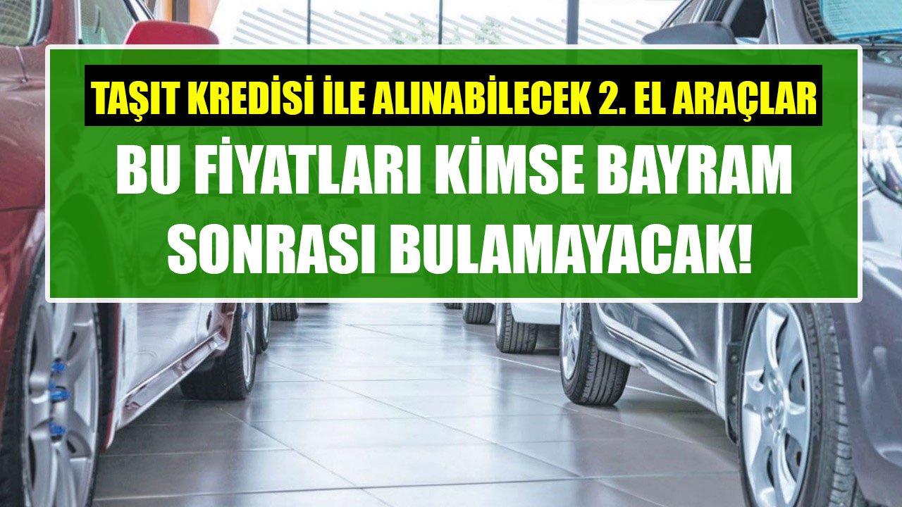 Taşıt Kredisi İle Alınabilecek İkinci El Otomobiller! Bu Fiyatlar Bayram Sonrası Bulunamayacak!