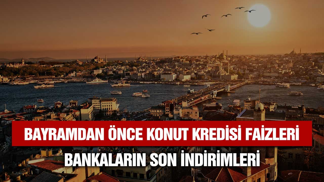 Bayramdan önce bankaların son faiz indirimleri! Konut kredisi çekeceklere ne kadar ödeyeceğinize bakın