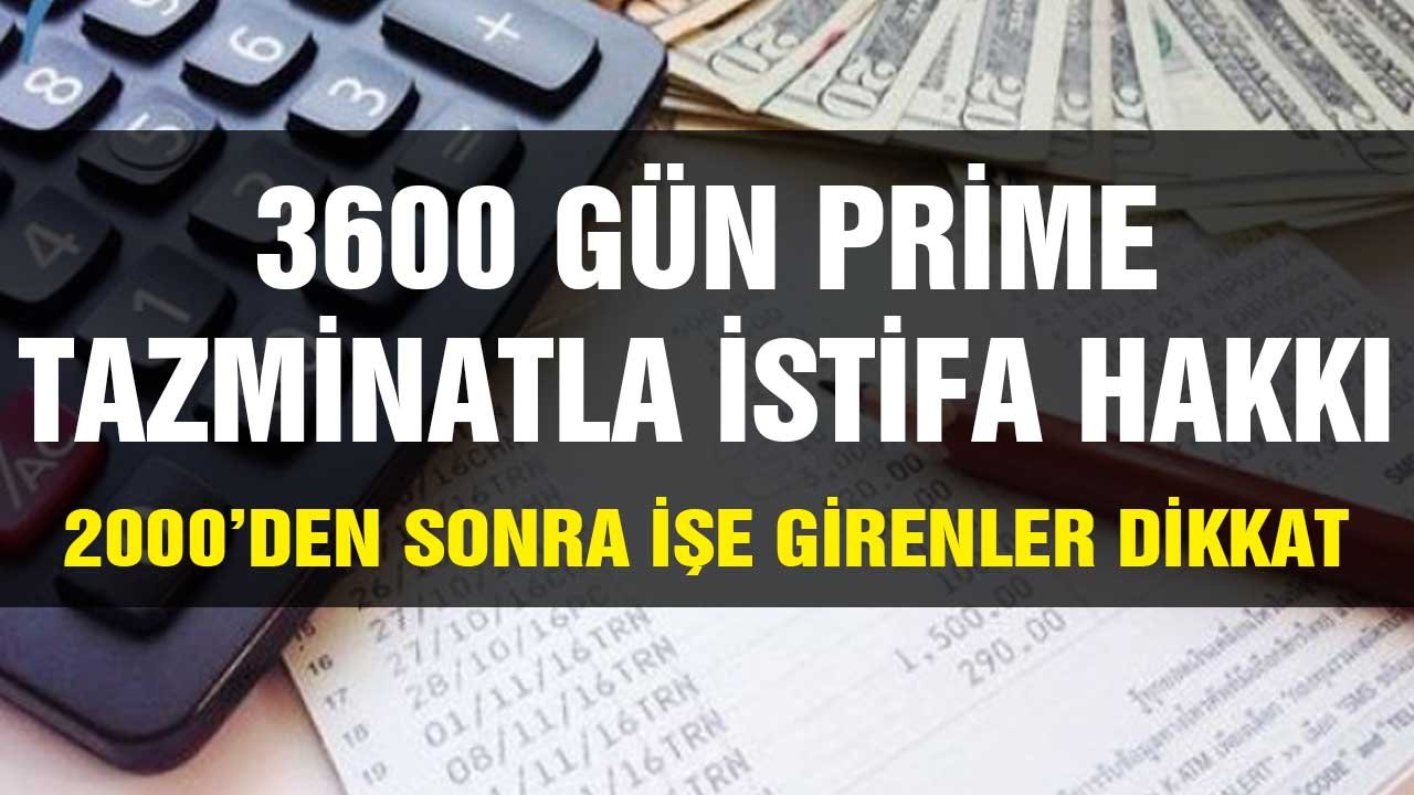 3600 gün prime istifaya kıdem tazminatı hakkı! 2000'den sonra işe girenler dikkat