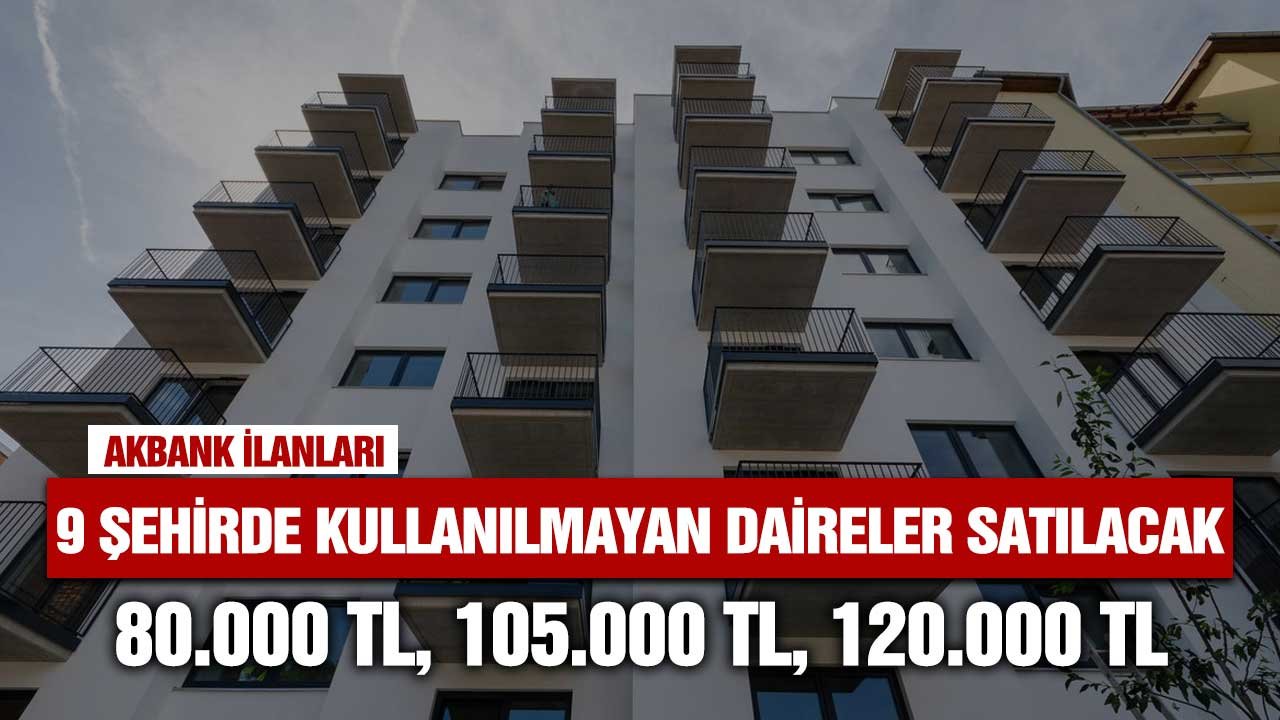 9 şehirde kullanılmayan boş daireler satılacak! 80000, 105000, 120000 liraya Akbank satış ilanları