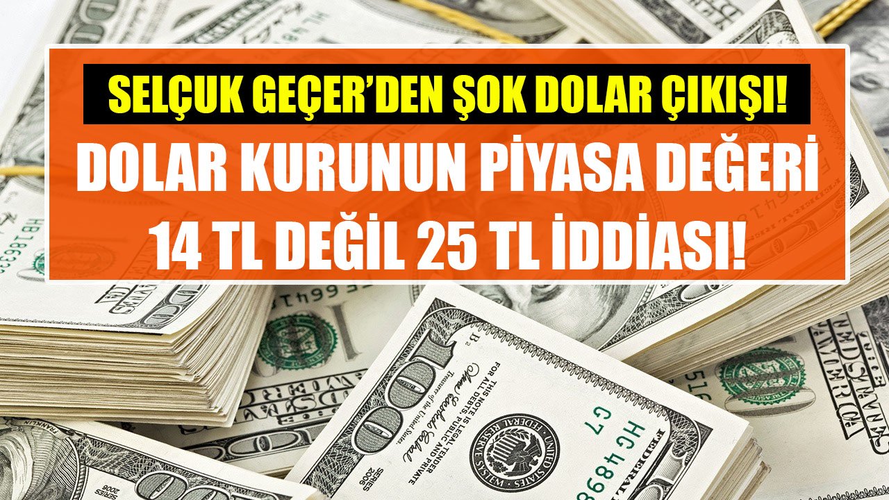 Algı Operasyonu Yapılıyor Diyen Selçuk Geçer'den Şok Çıkış! Dolar Kurunun Piyasa Değeri 14 TL Değil 25 TL İddiası!