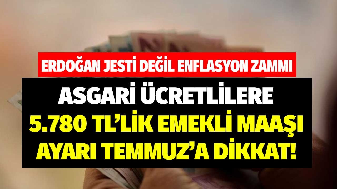 Erdoğan jesti değil enflasyon zammı! Asgari ücretlilere 5 bin 780 TL'lik emekli maaşı ayarı Temmuz'a dikkat