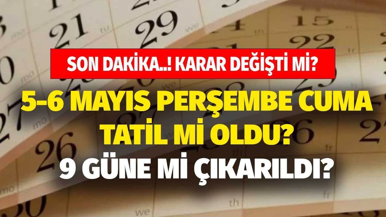 5 6 Mayıs Perşembe Cuma tatil mi? Bayram tatili 9 güne çıkarıldı mı? Son dakika kararı