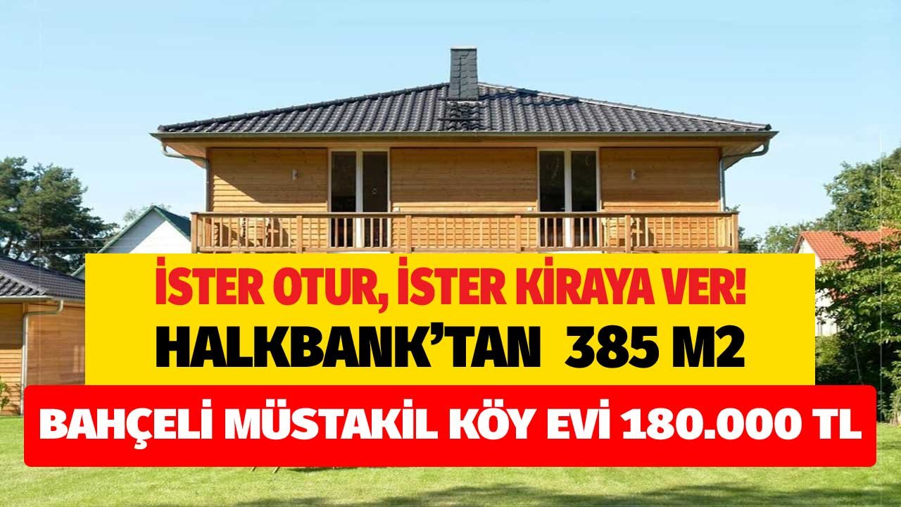 İster otur, ister kiraya ver! Halkbank şehrin kalabalığından uzak 385 m2 müstakil köy evini 180 bin TL'ye satıyor