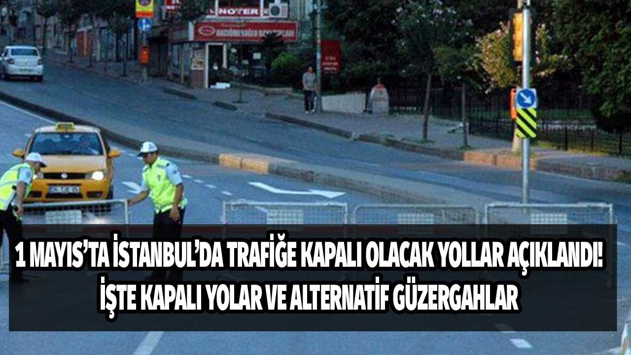 1 Mayıs İstanbul'da hangi yollar kapalı? Valilikten açıklama