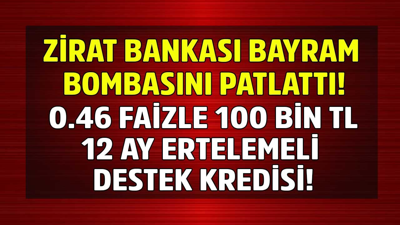 Ziraat Bankası Kredi Bombasını Patlattı! Bayram Şekeri Gibi 12 Ay Ertelemeli 0.46 Faizli 100 Bin TL Destek Kredisi