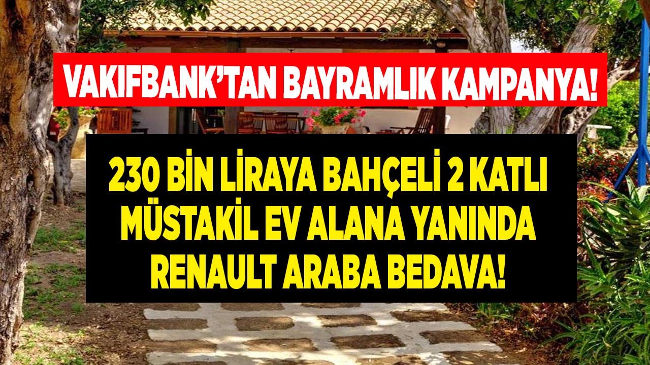 Vakıfbank'tan Bayramlık Kampanya! 230 Bin Liraya 2 Katlı Bahçeli Müstakil Ev Alana, Renault Araba Yanında Bedava