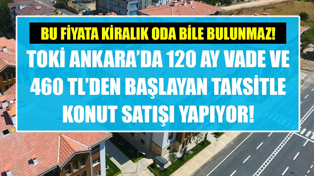 Bu Fiyata Kiralık Oda Bile Bulunmaz! TOKİ Ankara'da 120 Ay Vade, 460 TL'den Başlayan Taksitlerle Konut Satıyor!