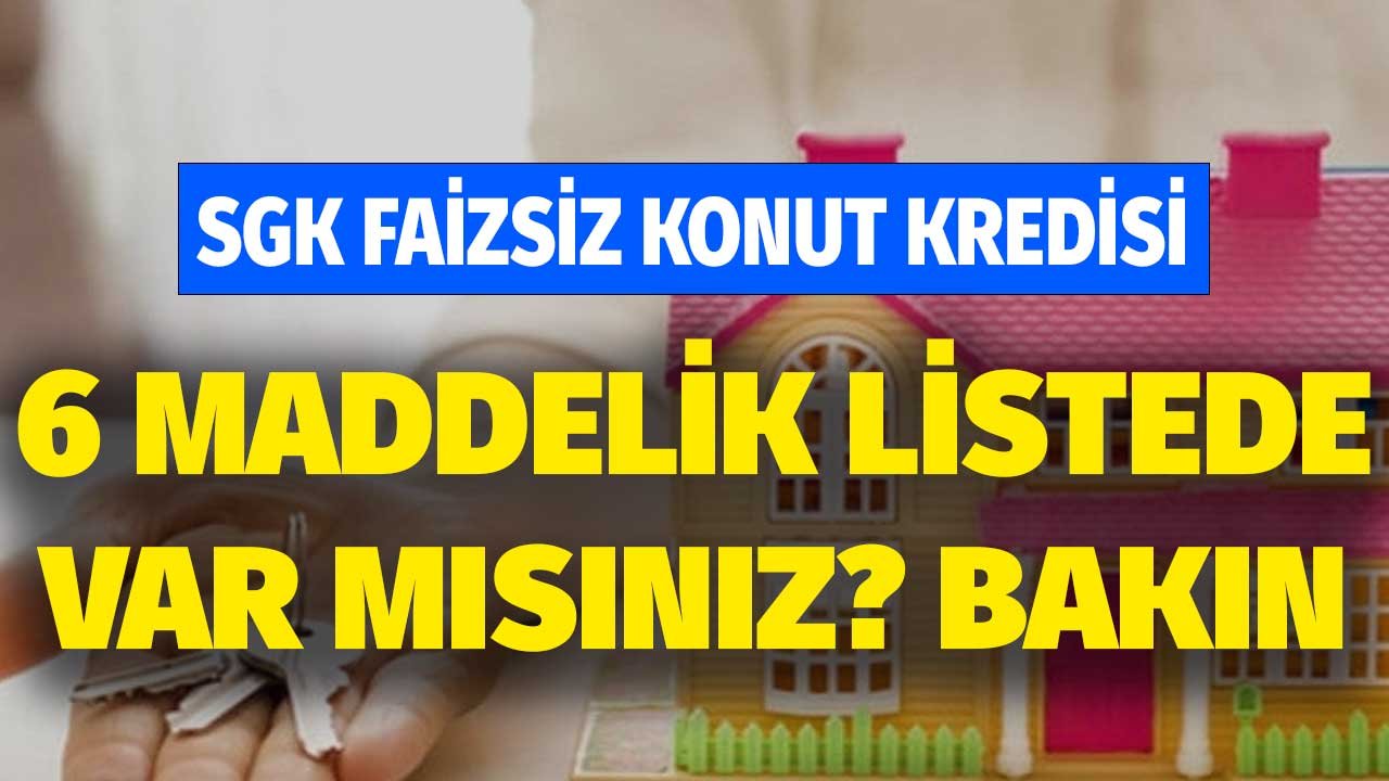 SGK faizsiz konut kredisi! 6 maddelik listede var mısınız bakın