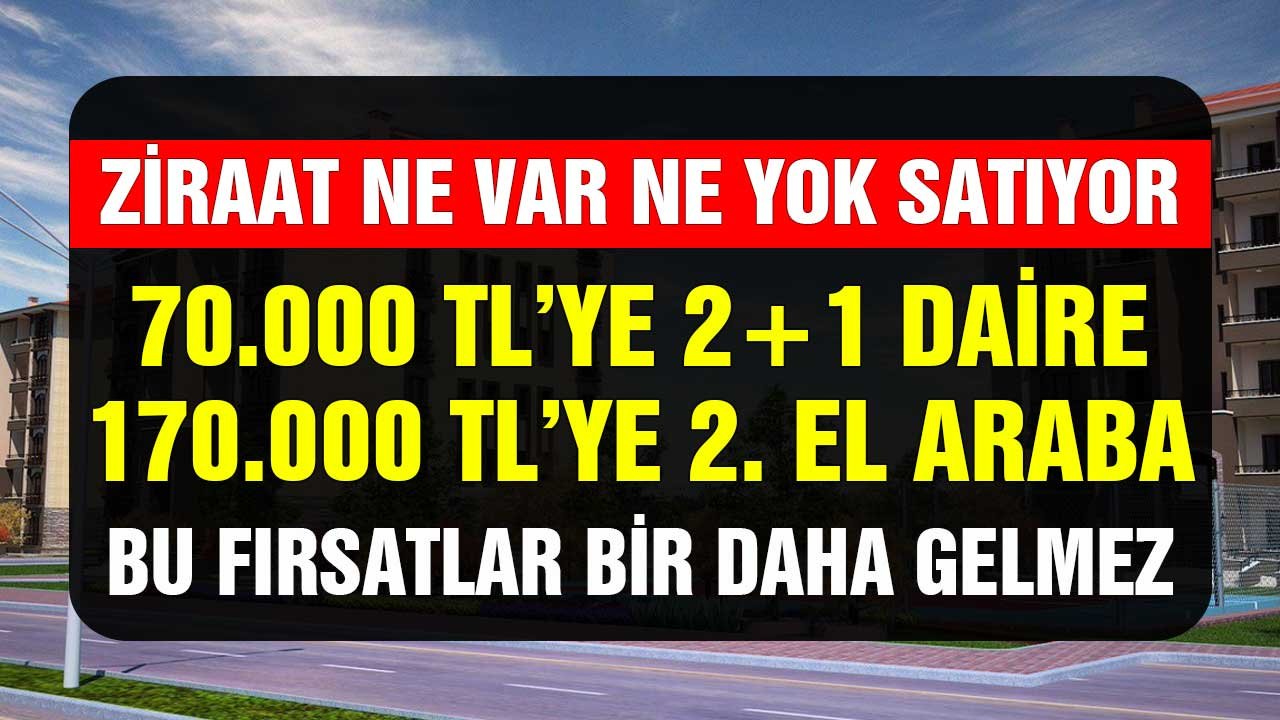 Ziraat Bankası ne var ne yok satıyor! 2+1 apartman dairesi ve 2. el araba 240 bin lira