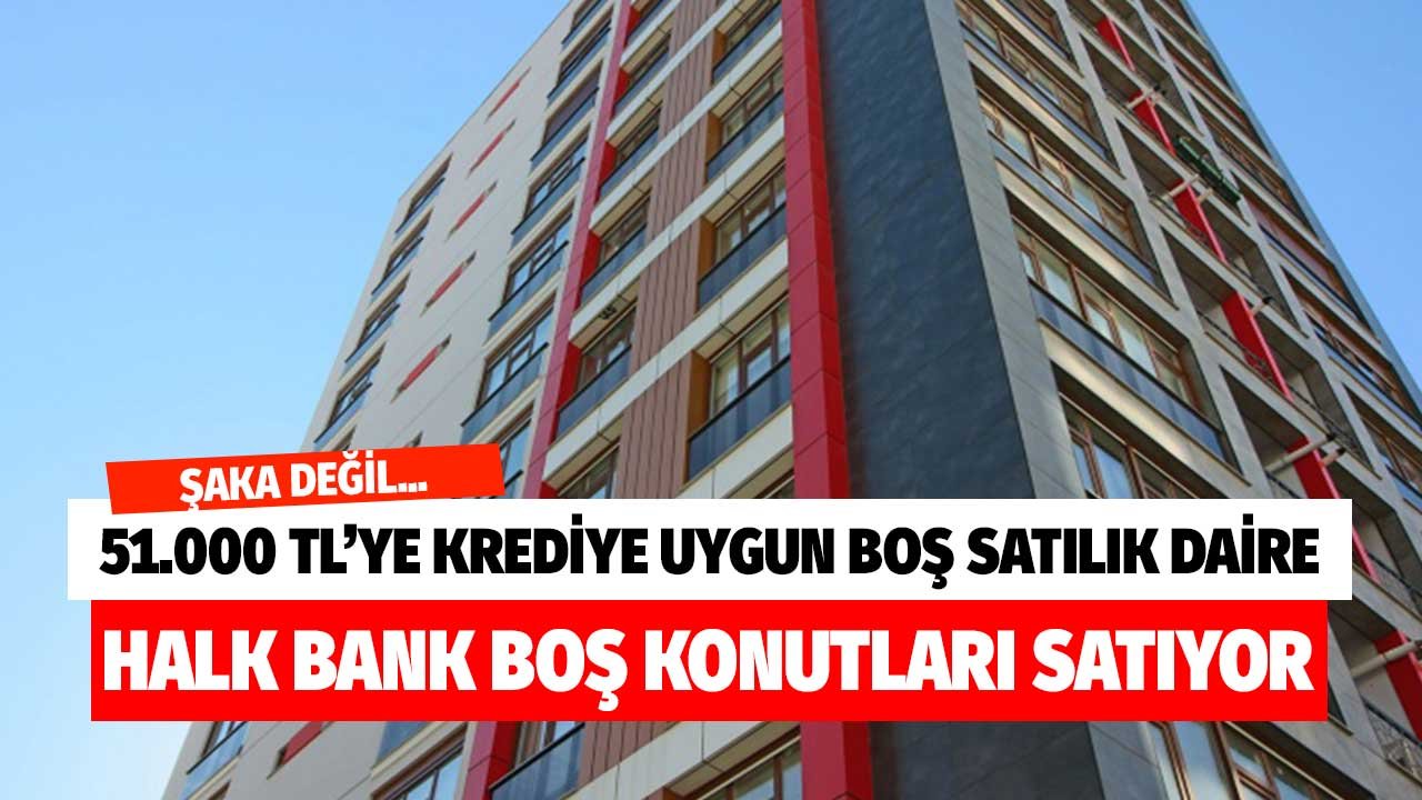 Şaka değil en düşük fiyat 51.000 TL! Halk Bankası krediye uygun kullanılmayan daireleri satacak