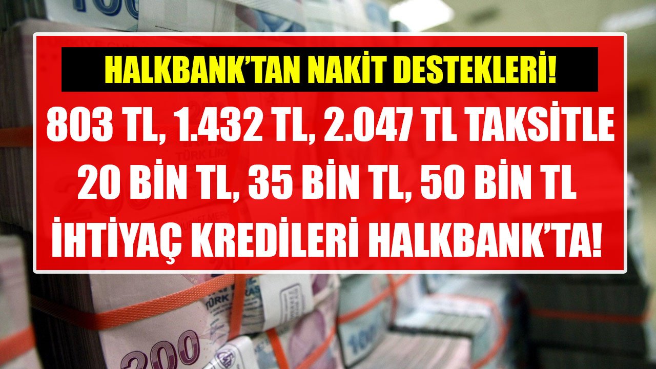 803 TL, 1.432 TL, 2.047 TL Taksitlerle 20 Bin TL, 35 Bin TL, 50 Bin TL İhtiyaç Kredisi Halkbank'ta!