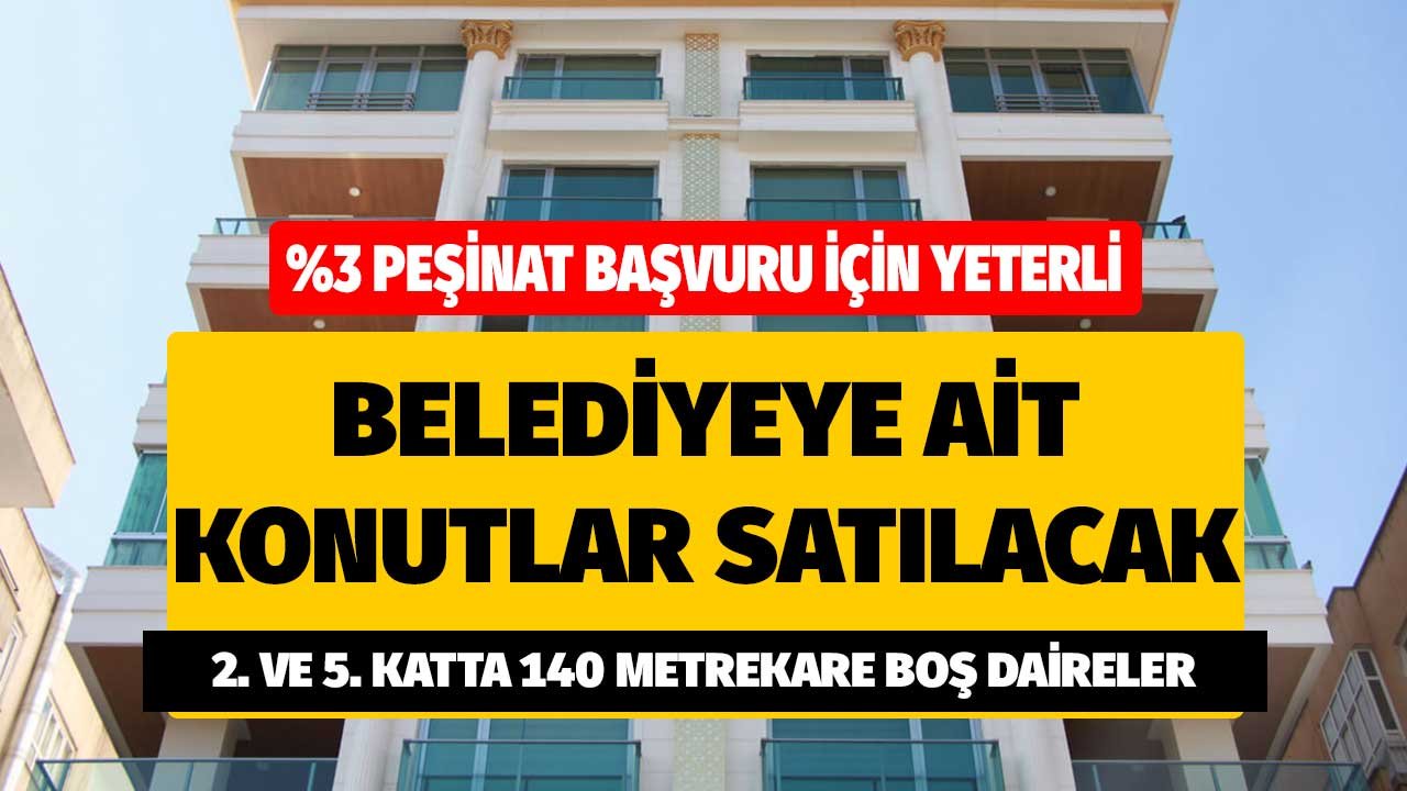 Yüzde 3 peşinat başvuru için yeterli! Belediye ait konutlar satılacak 2. ve 5. katta boş daireler