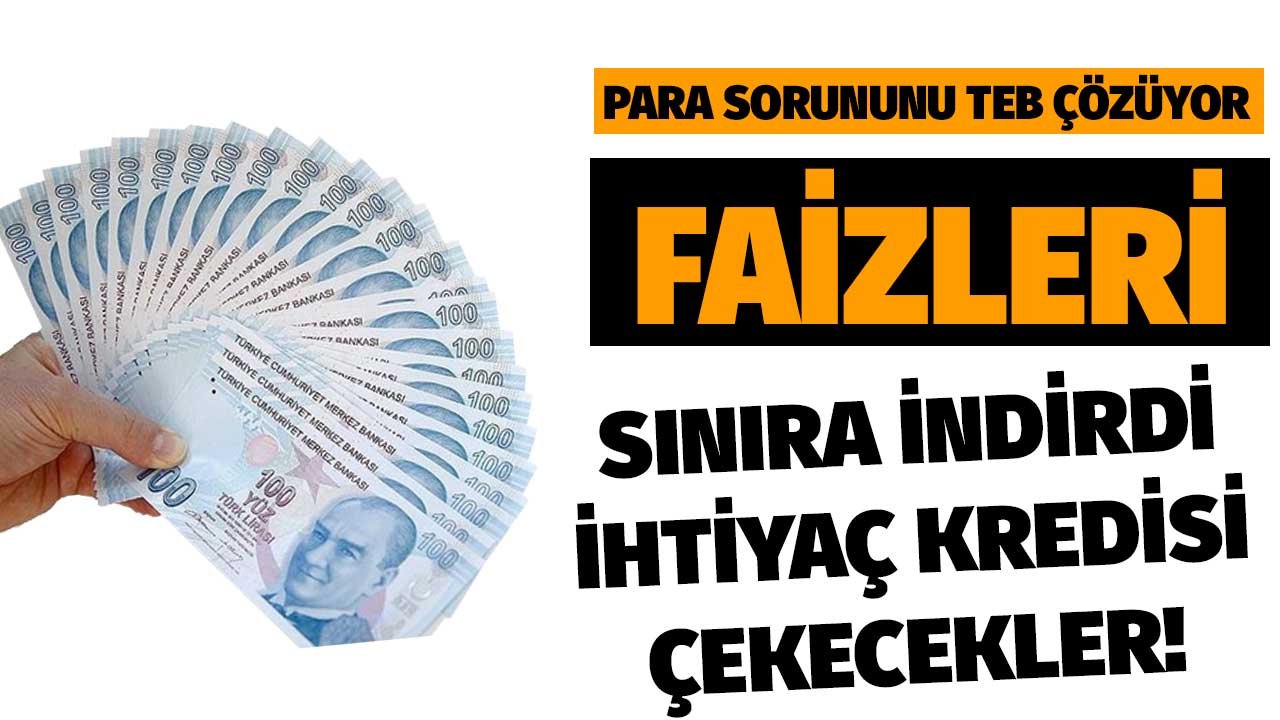 Para sorununu TEB çözüyor! İhtiyaç kredisinde faizleri sınıra kadar indirdi