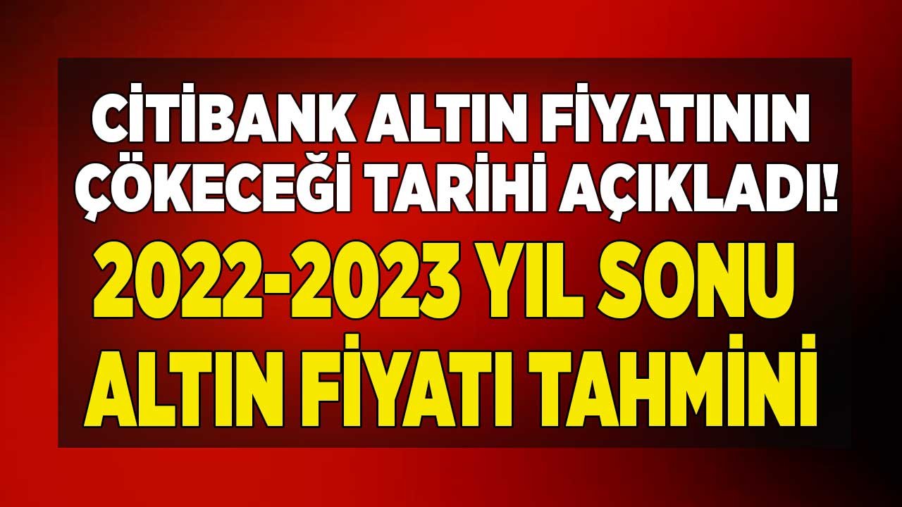 Altın Fiyatlarının Çakılacağı Tarihi Açıkladılar! Citibank 2022 - 2023 Yıl Sonu Altın Tahmini Raporu Yayımlandı