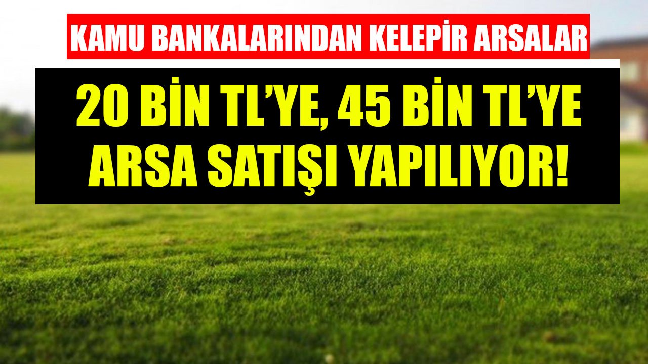 Kamu Bankalarından Satılık Kelepir Arsalar! Ziraat Bankası, Vakıfbank, Halkbank 20 Bin TL'ye, 45 Bin TL'ye Arsa Satıyor!