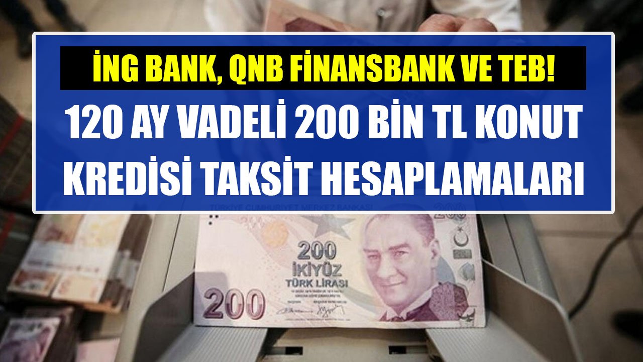 TEB, İNG Bank, QNB Finansbank 120 Ay Vadeli 200 Bin TL Konut Kredisi Hesaplamaları!