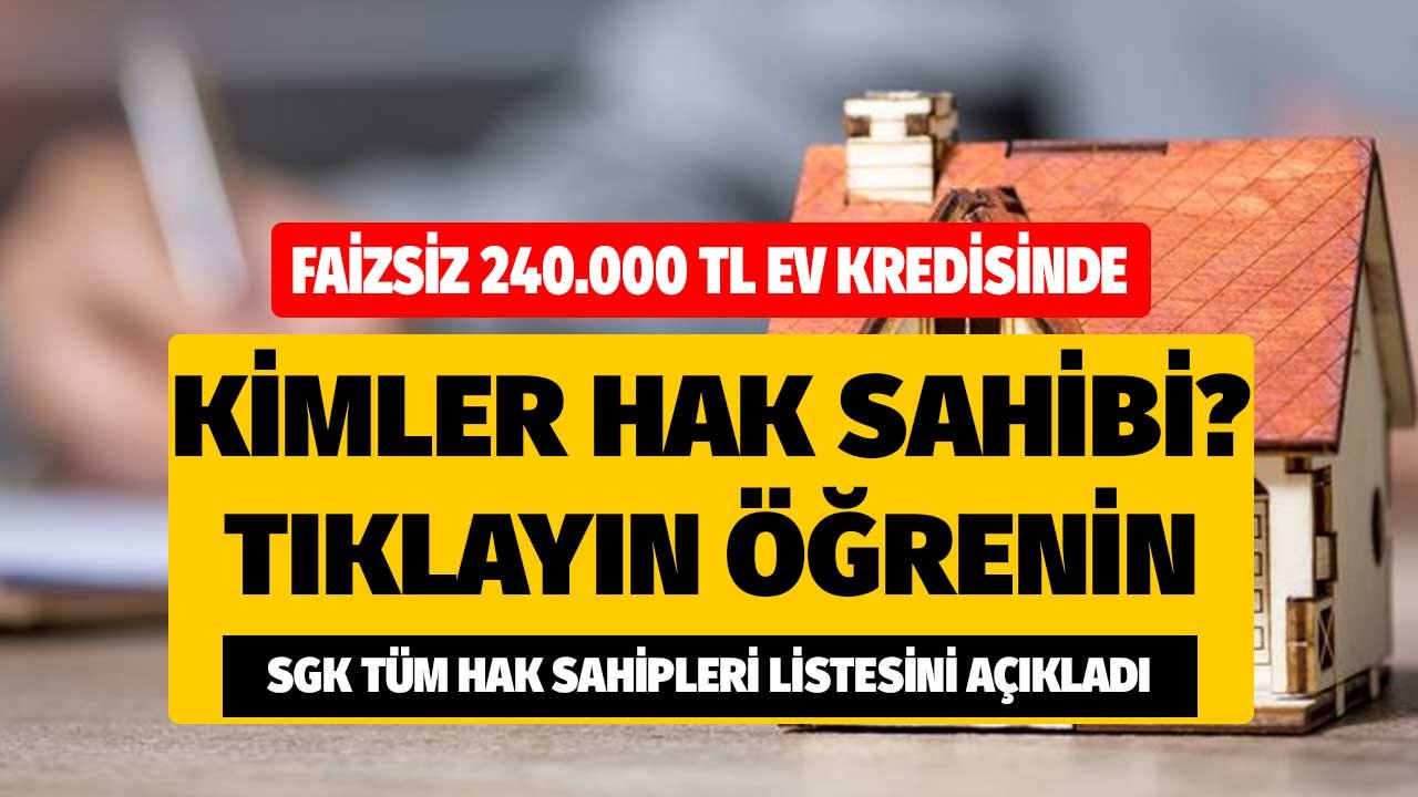 Faizsiz 240.000 TL konut kredisinde SGK hak sahipliği listesini açıkladı! Listede misiniz tıklayın hemen öğrenin