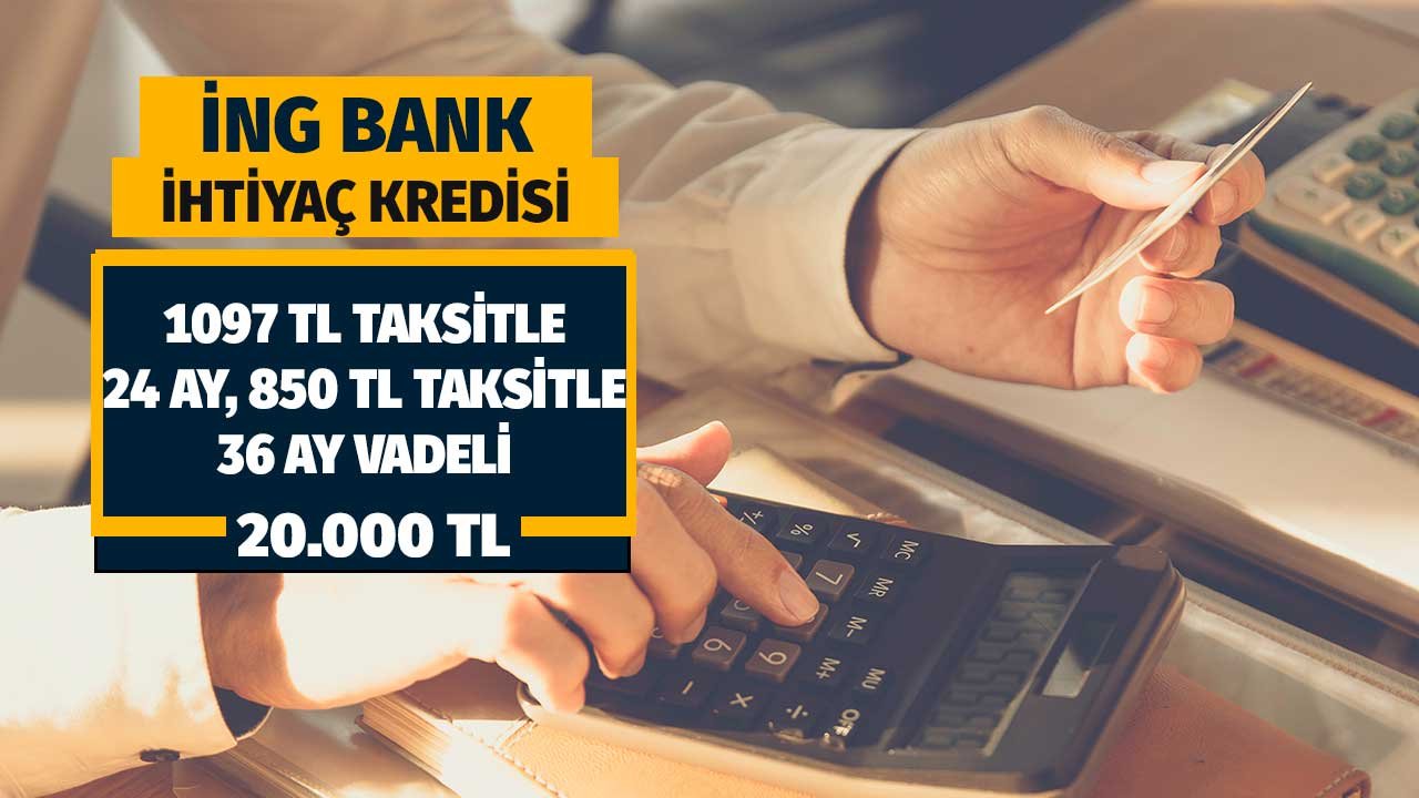 1097 TL taksitle 24 ay, 850 TL taksitle 36 ay vadeli 20.000 TL ihtiyaç kredisi İNG'den